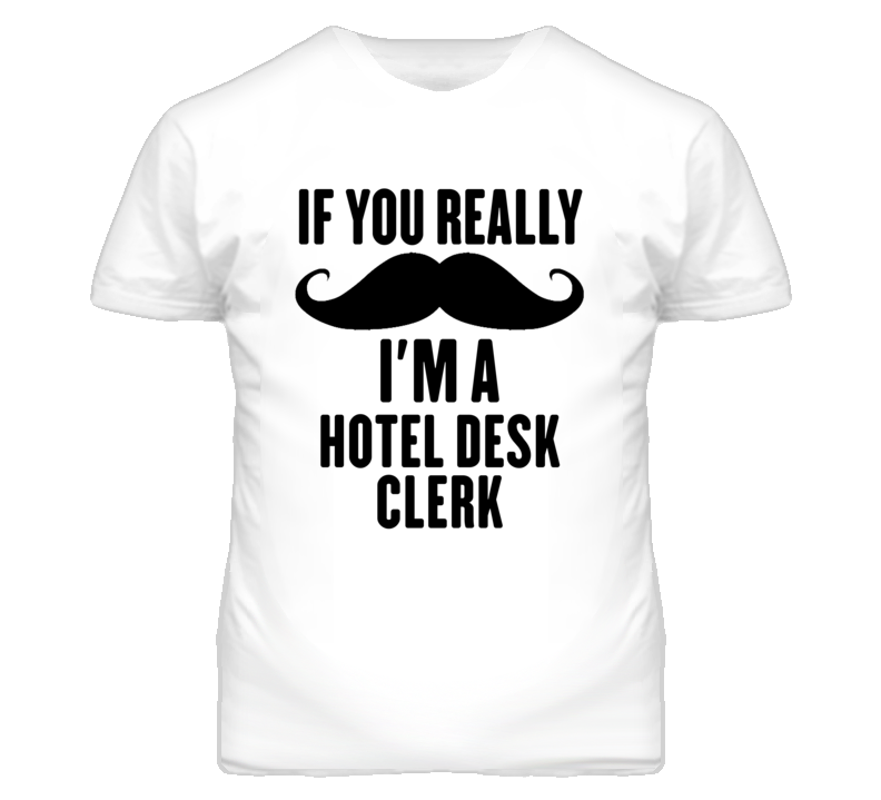 If You Really Moustache I'm A Hotel Desk Clerk Funny T Shirt If You Really Moustache I'm A Hotel Desk Clerk Funny T Shirt