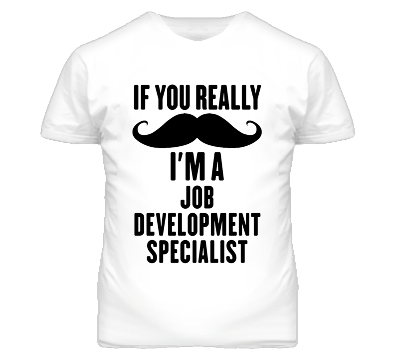 If You Really Moustache I'm A Job Development Specialist Funny T Shirt If You Really Moustache I'm A Job Development Specialist Funny T Shirt