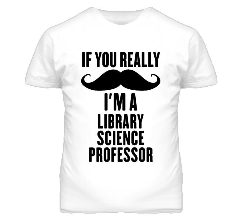 If You Really Moustache I'm A Library Science Professor Funny T Shirt If You Really Moustache I'm A Library Science Professor Funny T Shirt