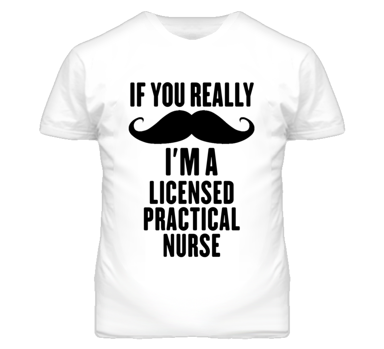 If You Really Moustache I'm A Licensed Practical Nurse Funny T Shirt If You Really Moustache I'm A Licensed Practical Nurse Funny T Shirt