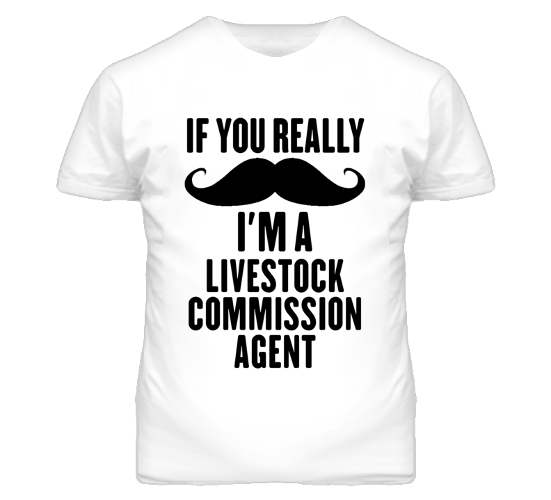 If You Really Moustache I'm A Livestock Commission Agent Funny T Shirt If You Really Moustache I'm A Livestock Commission Agent Funny T Shirt
