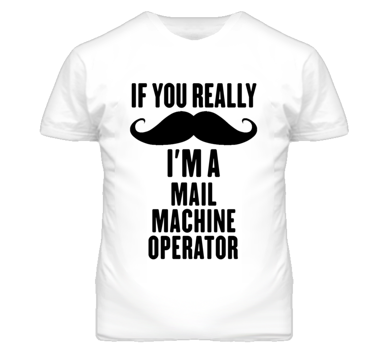 If You Really Moustache I'm A Mail Machine Operator Funny T Shirt If You Really Moustache I'm A Mail Machine Operator Funny T Shirt
