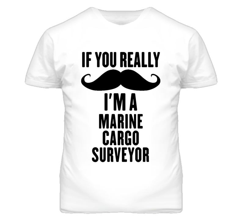 If You Really Moustache I'm A Marine Cargo Surveyor Funny T Shirt If You Really Moustache I'm A Marine Cargo Surveyor Funny T Shirt