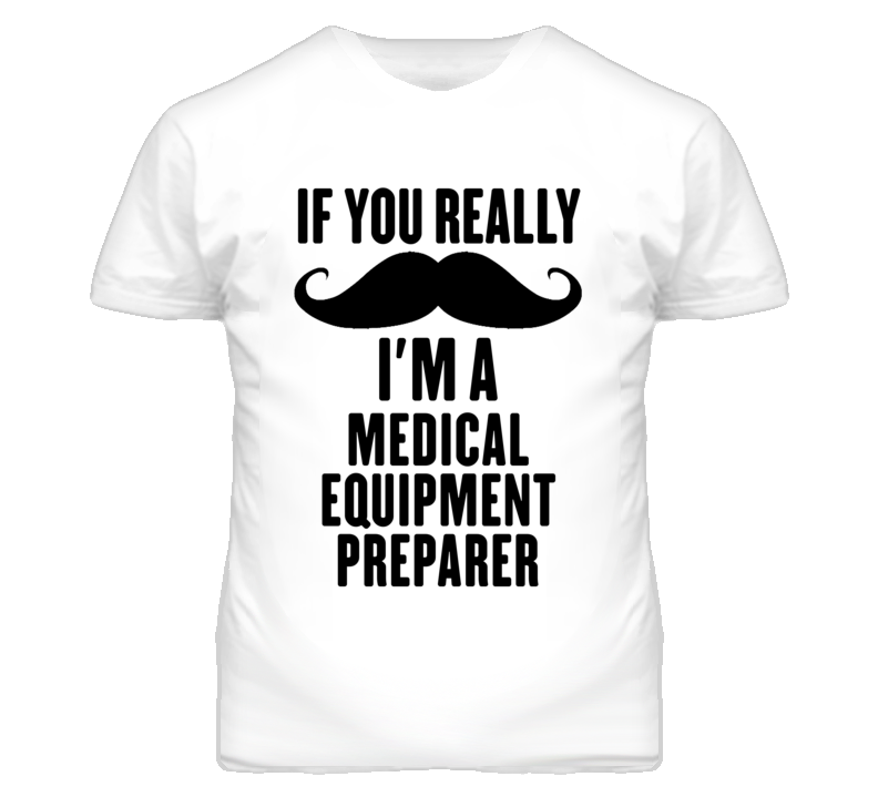 If You Really Moustache I'm A Medical Equipment Preparer Funny T Shirt If You Really Moustache I'm A Medical Equipment Preparer Funny T Shirt