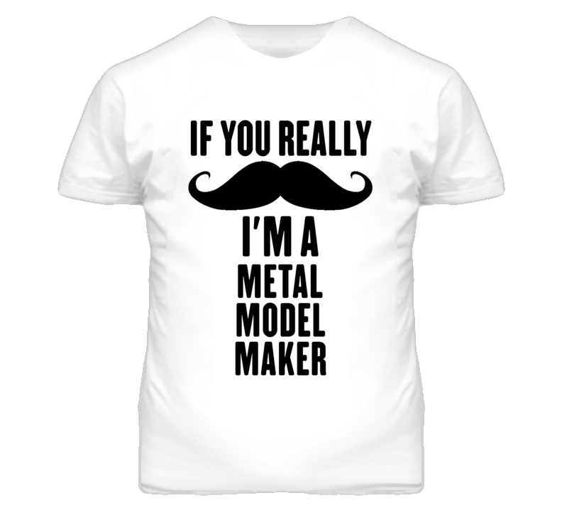 If You Really Moustache I'm A Metal Model Maker Funny T Shirt If You Really Moustache I'm A Metal Model Maker Funny T Shirt