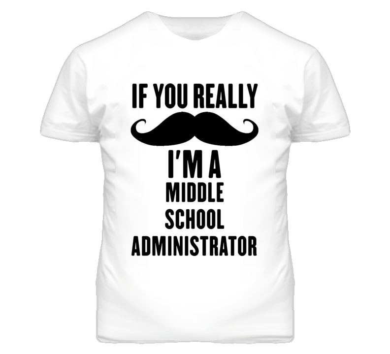 If You Really Moustache I'm A Middle School Administrator Funny T Shir If You Really Moustache I'm A Middle School Administrator Funny T Shir