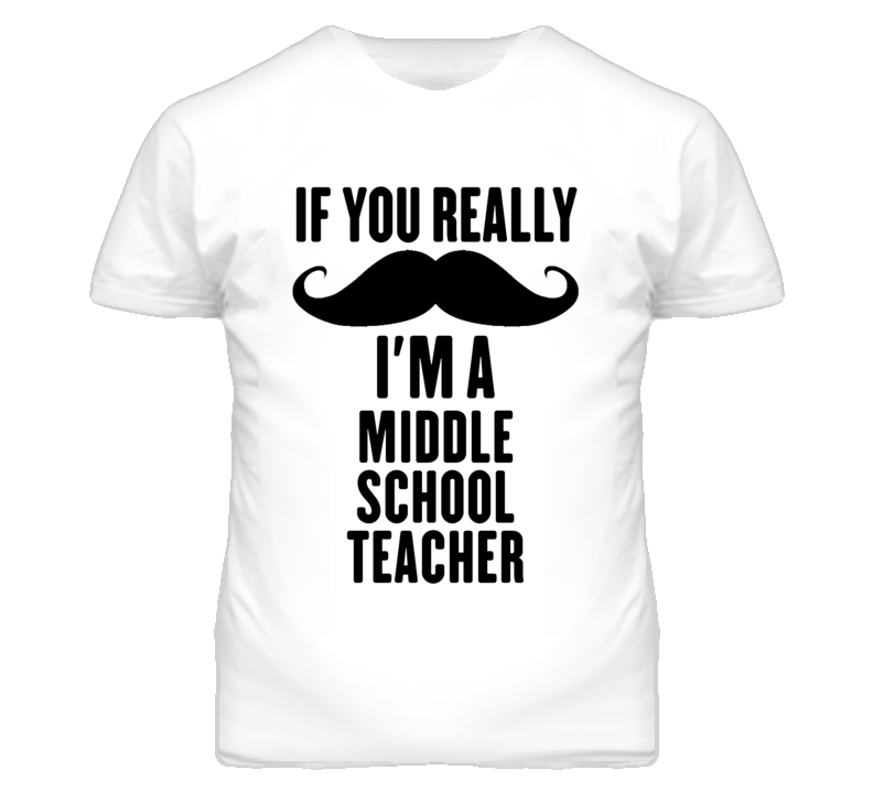 If You Really Moustache I'm A Middle School Teacher Funny T Shirt If You Really Moustache I'm A Middle School Teacher Funny T Shirt