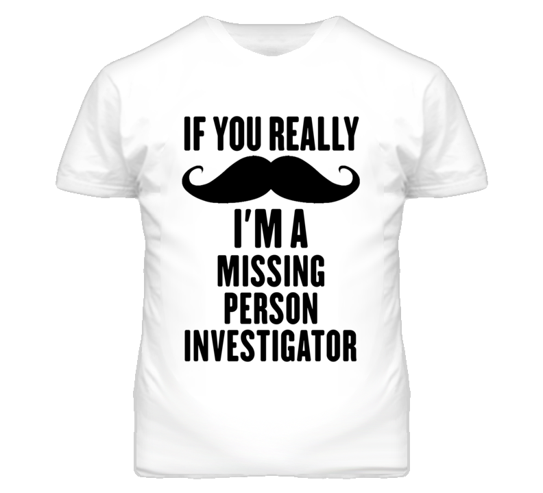 If You Really Moustache I'm A Missing Person Investigator Funny T Shir If You Really Moustache I'm A Missing Person Investigator Funny T Shir