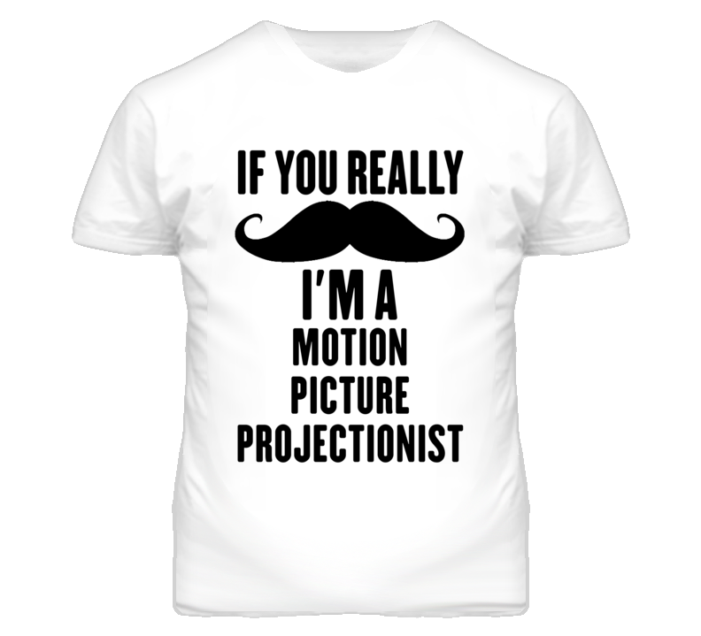 If You Really Moustache I'm A Motion Picture Projectionist Funny T Shi If You Really Moustache I'm A Motion Picture Projectionist Funny T Shi
