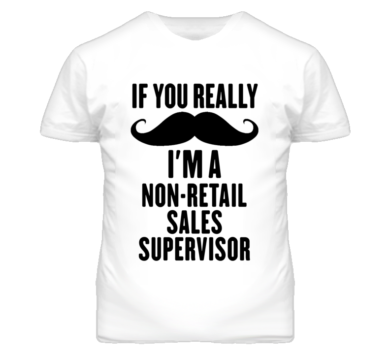 If You Really Moustache I'm A Non-Retail Sales Supervisor Funny T Shir If You Really Moustache I'm A Non-Retail Sales Supervisor Funny T Shir