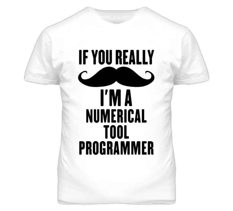 If You Really Moustache I'm A Numerical Tool Programmer Funny T Shirt If You Really Moustache I'm A Numerical Tool Programmer Funny T Shirt