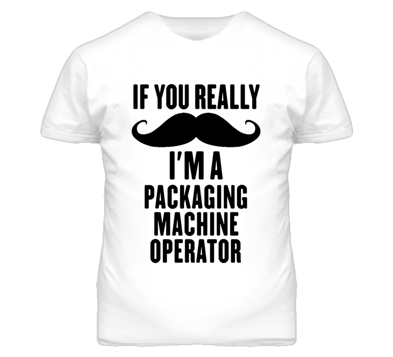 If You Really Moustache I'm A Packaging Machine Operator Funny T Shirt If You Really Moustache I'm A Packaging Machine Operator Funny T Shirt