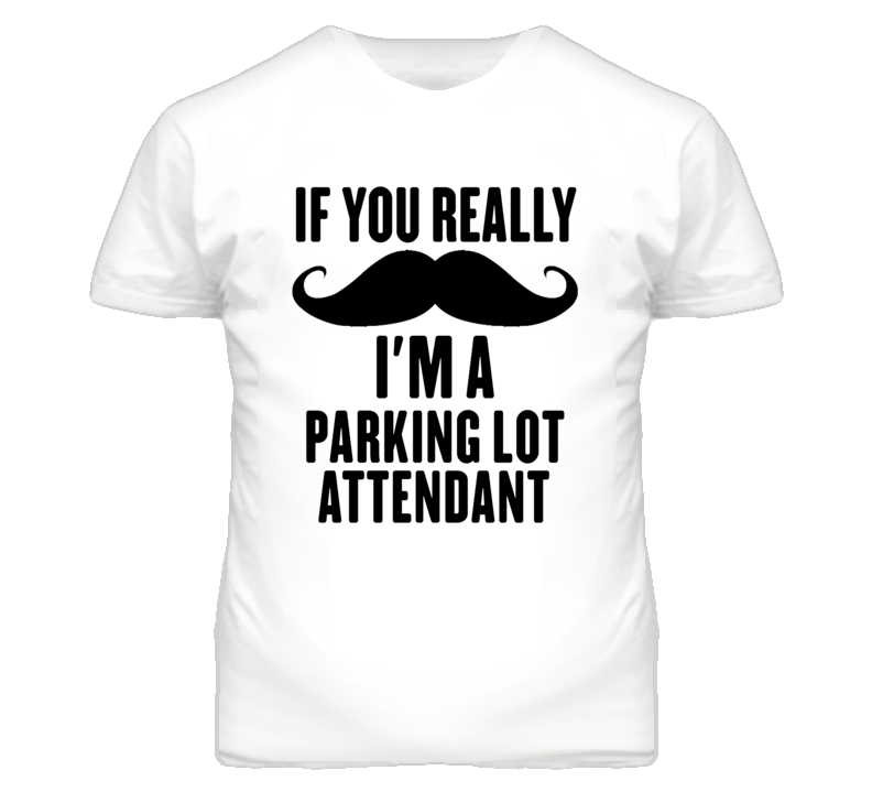 If You Really Moustache I'm A Parking Lot Attendant Funny T Shirt If You Really Moustache I'm A Parking Lot Attendant Funny T Shirt
