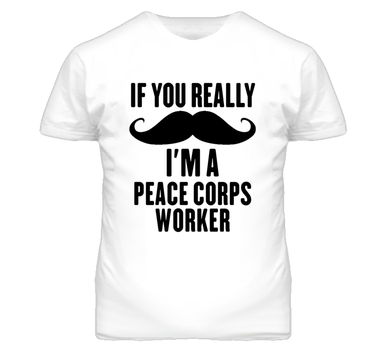 If You Really Moustache I'm A Peace Corps Worker Funny T Shirt If You Really Moustache I'm A Peace Corps Worker Funny T Shirt
