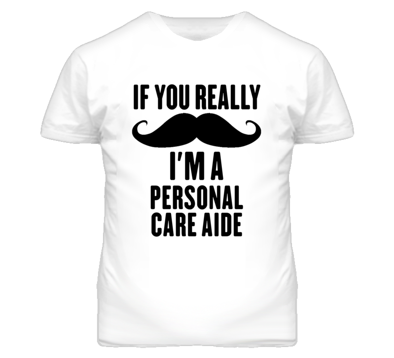 If You Really Moustache I'm A Personal Care Aide Funny T Shirt If You Really Moustache I'm A Personal Care Aide Funny T Shirt