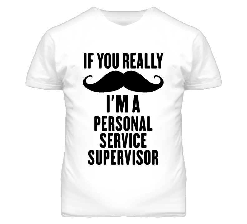 If You Really Moustache I'm A Personal Service Supervisor Funny T Shir If You Really Moustache I'm A Personal Service Supervisor Funny T Shir