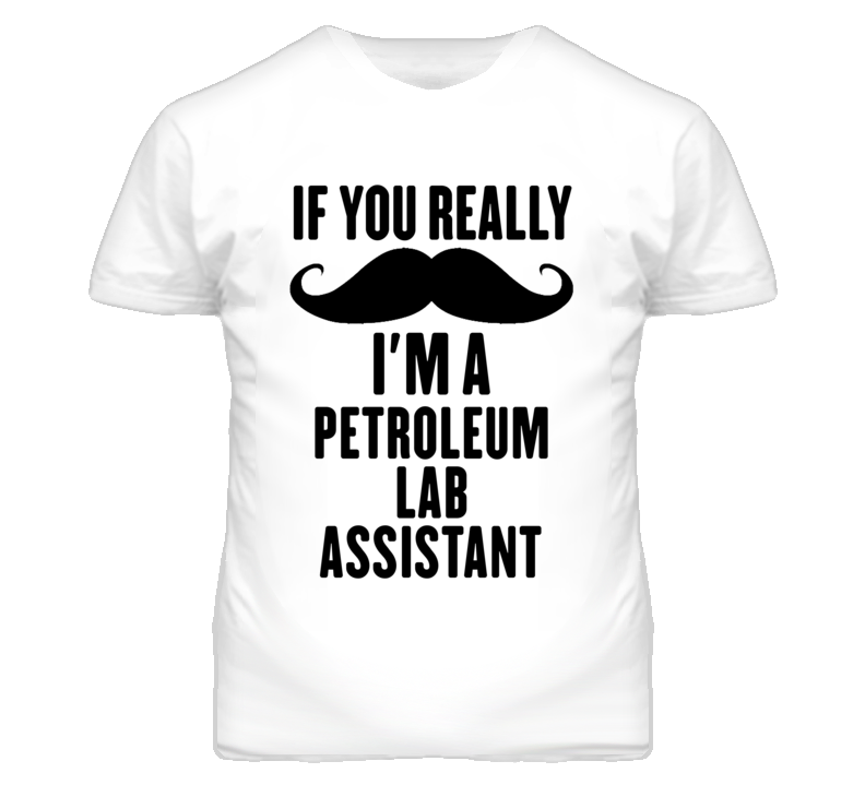 If You Really Moustache I'm A Petroleum Lab Assistant Funny T Shirt If You Really Moustache I'm A Petroleum Lab Assistant Funny T Shirt