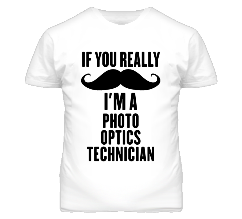 If You Really Moustache I'm A Photo Optics Technician Funny T Shirt If You Really Moustache I'm A Photo Optics Technician Funny T Shirt