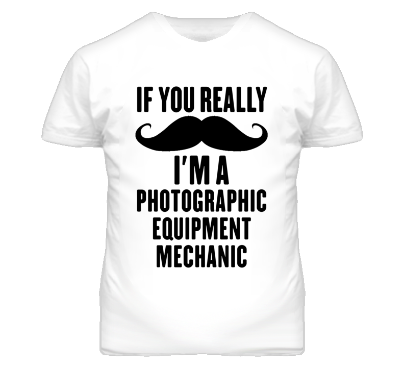 If You Really Moustache I'm A Photographic Equipment Mechanic Funny T If You Really Moustache I'm A Photographic Equipment Mechanic Funny T