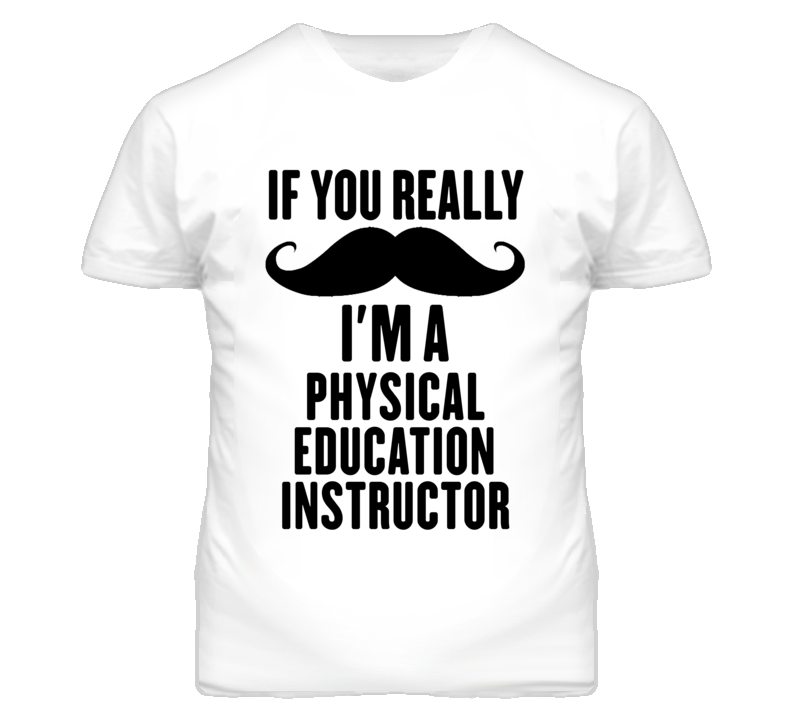 If You Really Moustache I'm A Physical Education Instructor Funny T Sh If You Really Moustache I'm A Physical Education Instructor Funny T Sh