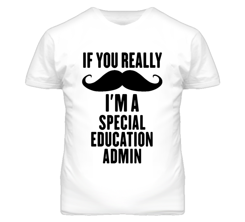 If You Really Moustache I'm A Special Education Admin Funny T Shirt If You Really Moustache I'm A Special Education Admin Funny T Shirt