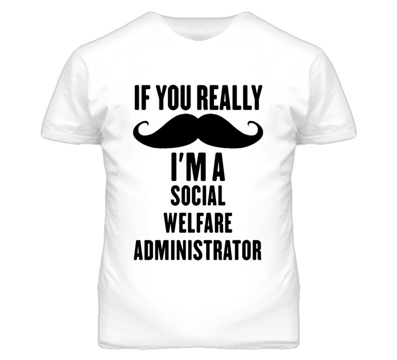 If You Really Moustache I'm A Social Welfare Administrator Funny T Shi If You Really Moustache I'm A Social Welfare Administrator Funny T Shi