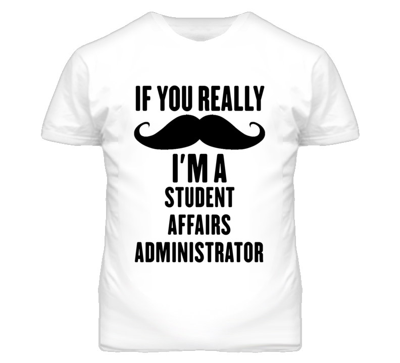 If You Really Moustache I'm A Student Affairs Administrator Funny T Sh If You Really Moustache I'm A Student Affairs Administrator Funny T Sh
