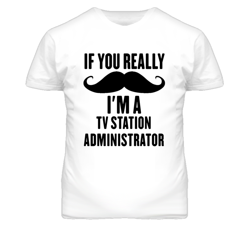 If You Really Moustache I'm A Tv Station Administrator Funny T Shirt If You Really Moustache I'm A Tv Station Administrator Funny T Shirt
