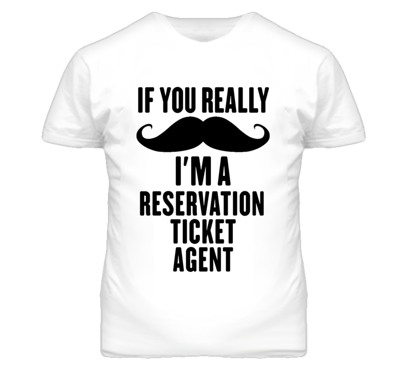 If You Really Moustache I'm A Reservation Ticket Agent Funny T Shirt If You Really Moustache I'm A Reservation Ticket Agent Funny T Shirt