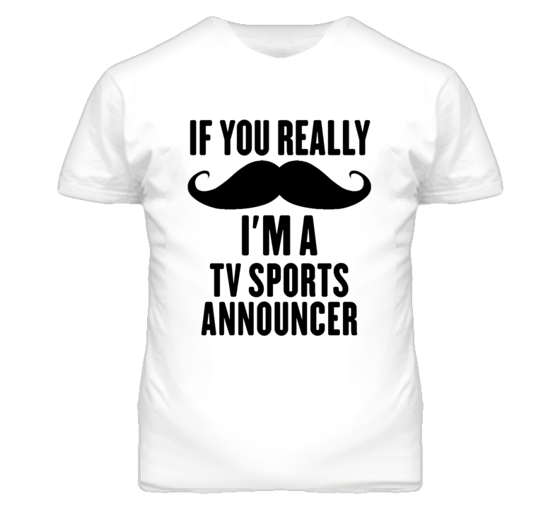 If You Really Moustache I'm A Tv Sports Announcer Funny T Shirt If You Really Moustache I'm A Tv Sports Announcer Funny T Shirt