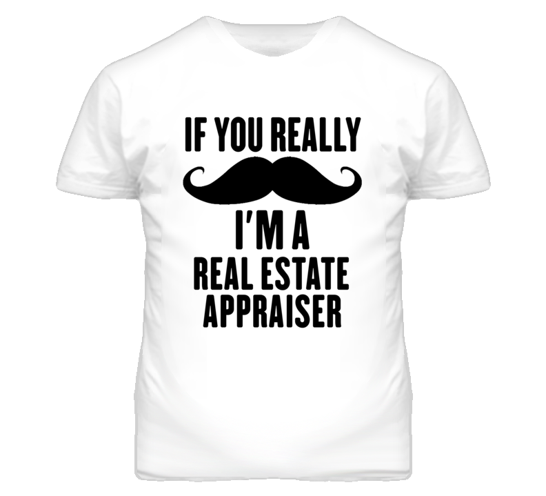 If You Really Moustache I'm A Real Estate Appraiser Funny T Shirt If You Really Moustache I'm A Real Estate Appraiser Funny T Shirt