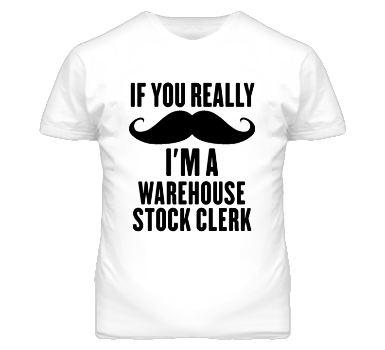 If You Really Moustache I'm A Warehouse Stock Clerk Funny T Shirt If You Really Moustache I'm A Warehouse Stock Clerk Funny T Shirt