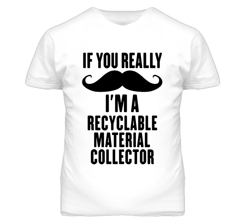 If You Really Moustache I'm A Recyclable Material Collector Funny T Sh If You Really Moustache I'm A Recyclable Material Collector Funny T Sh