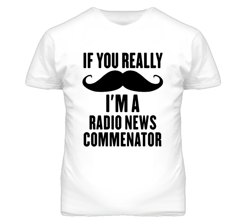 If You Really Moustache I'm A Radio News Commenator Funny T Shirt If You Really Moustache I'm A Radio News Commenator Funny T Shirt