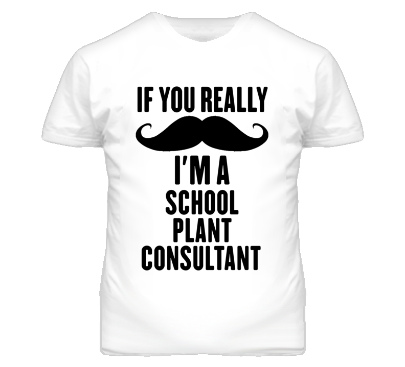 If You Really Moustache I'm A School Plant Consultant Funny T Shirt If You Really Moustache I'm A School Plant Consultant Funny T Shirt