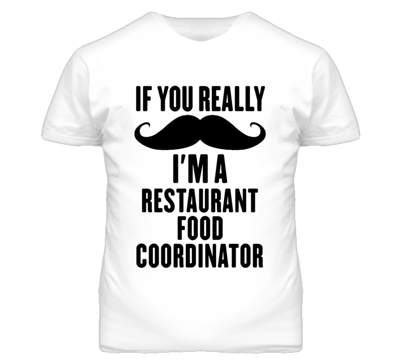 If You Really Moustache I'm A Restaurant Food Coordinator Funny T Shir If You Really Moustache I'm A Restaurant Food Coordinator Funny T Shir