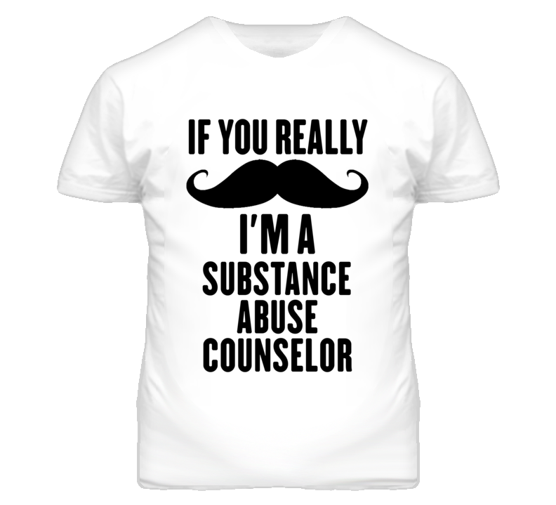 If You Really Moustache I'm A Substance Abuse Counselor Funny T Shirt If You Really Moustache I'm A Substance Abuse Counselor Funny T Shirt