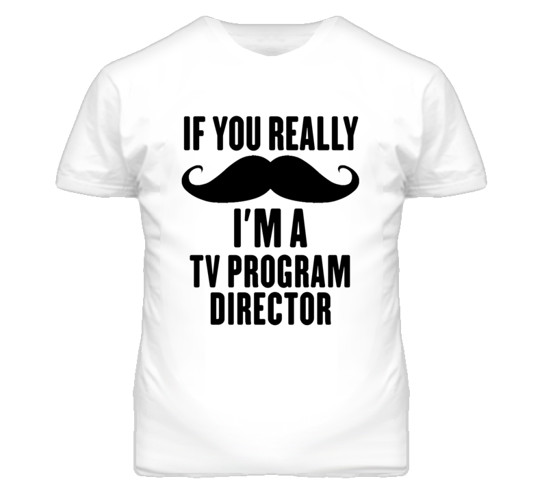 If You Really Moustache I'm A Tv Program Director Funny T Shirt If You Really Moustache I'm A Tv Program Director Funny T Shirt