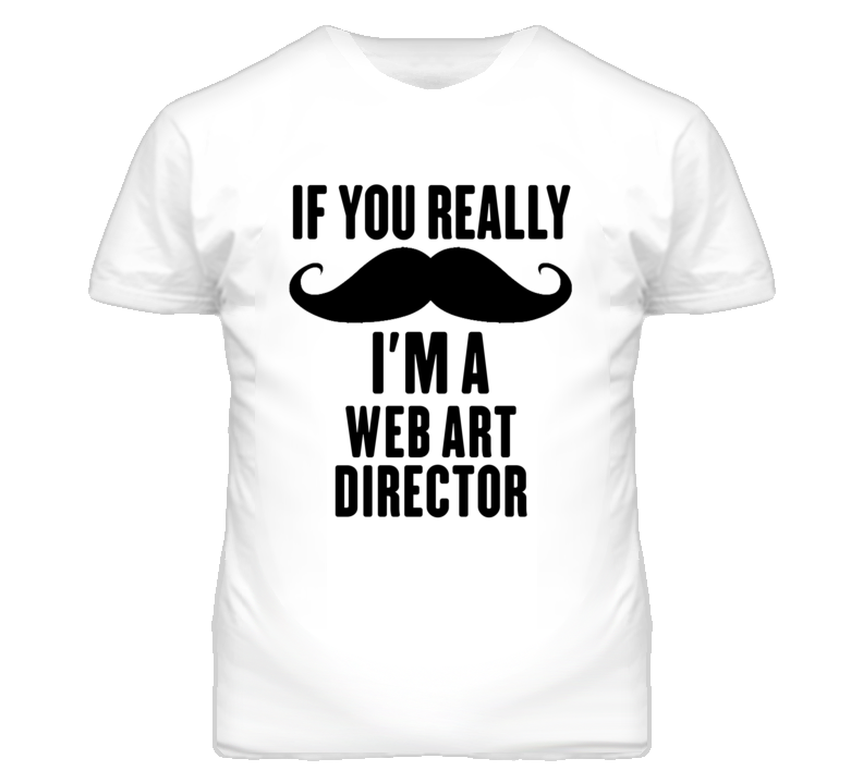 If You Really Moustache I'm A Web Art Director Funny T Shirt If You Really Moustache I'm A Web Art Director Funny T Shirt