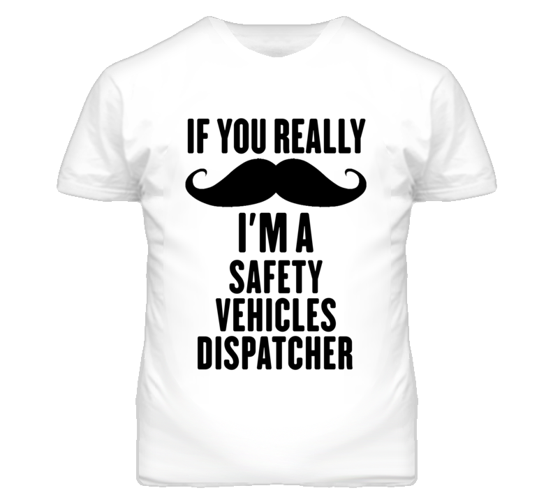 If You Really Moustache I'm A Safety Vehicles Dispatcher Funny T Shirt If You Really Moustache I'm A Safety Vehicles Dispatcher Funny T Shirt