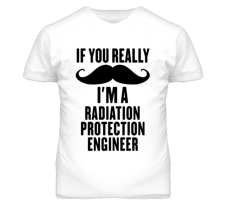 If You Really Moustache I'm A Radiation Protection Engineer Funny T Sh If You Really Moustache I'm A Radiation Protection Engineer Funny T Sh