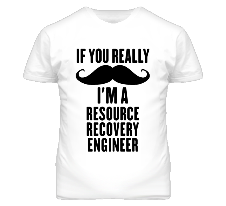 If You Really Moustache I'm A Resource Recovery Engineer Funny T Shirt If You Really Moustache I'm A Resource Recovery Engineer Funny T Shirt