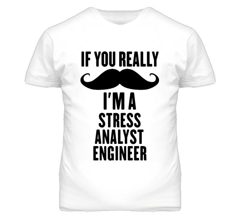 If You Really Moustache I'm A Stress Analyst Engineer Funny T Shirt If You Really Moustache I'm A Stress Analyst Engineer Funny T Shirt