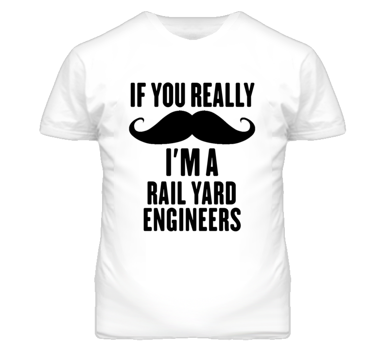 If You Really Moustache I'm A Rail Yard Engineers Funny T Shirt If You Really Moustache I'm A Rail Yard Engineers Funny T Shirt