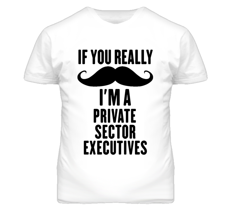 If You Really Moustache I'm A Private Sector Executives Funny T Shirt If You Really Moustache I'm A Private Sector Executives Funny T Shirt
