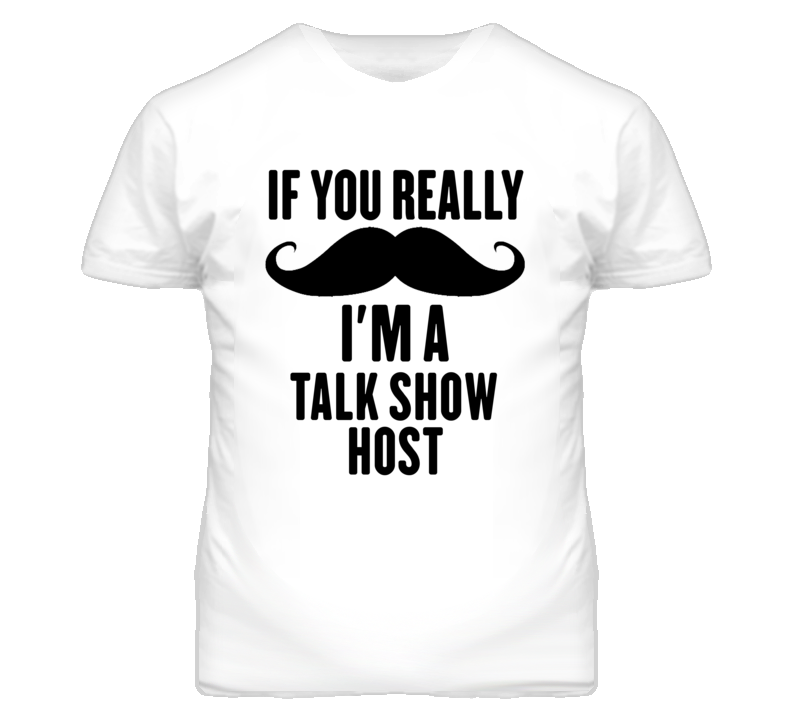 If You Really Moustache I'm A Talk Show Host Funny T Shirt If You Really Moustache I'm A Talk Show Host Funny T Shirt