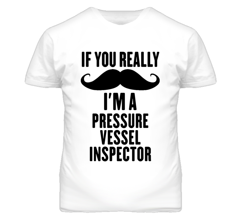 If You Really Moustache I'm A Pressure Vessel Inspector Funny T Shirt If You Really Moustache I'm A Pressure Vessel Inspector Funny T Shirt