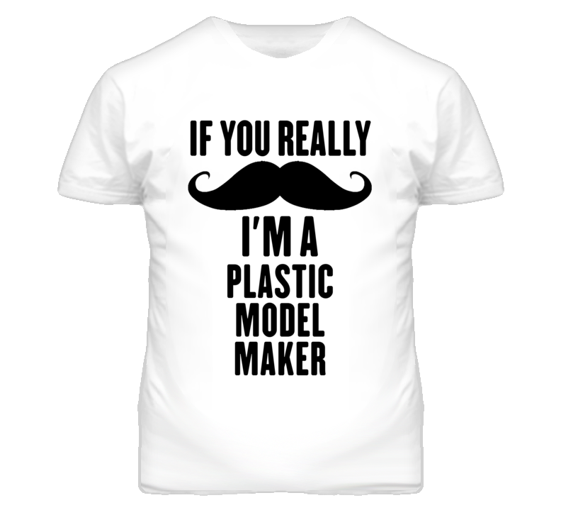 If You Really Moustache I'm A Plastic Model Maker Funny T Shirt If You Really Moustache I'm A Plastic Model Maker Funny T Shirt