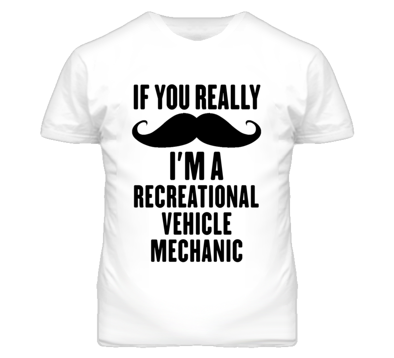 If You Really Moustache I'm A Recreational Vehicle Mechanic Funny T Sh If You Really Moustache I'm A Recreational Vehicle Mechanic Funny T Sh