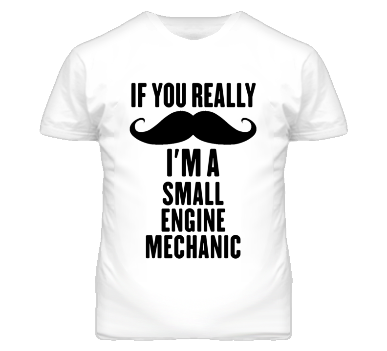 If You Really Moustache I'm A Small Engine Mechanic Funny T Shirt If You Really Moustache I'm A Small Engine Mechanic Funny T Shirt